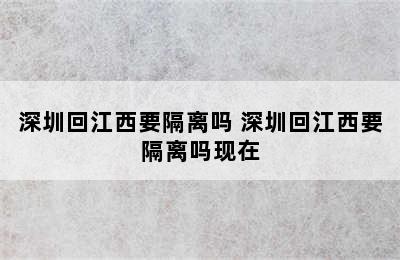 深圳回江西要隔离吗 深圳回江西要隔离吗现在